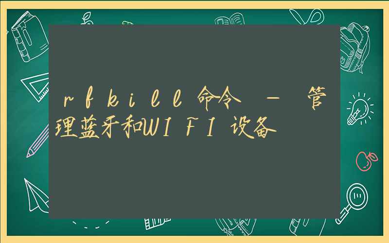 rfkill命令-管理蓝牙和WIFI设备-Linux命令大全ROED容易得分享