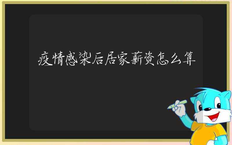 疫情感染后居家薪资怎么算