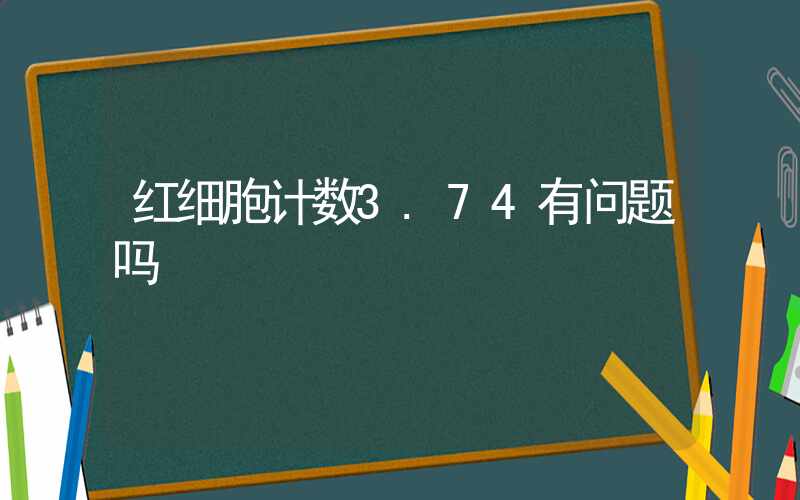 红细胞计数3.74有问题吗